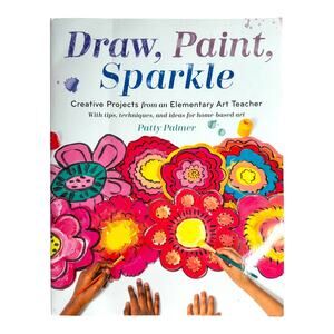 Draw, Paint, Sparkle : Creative Projects from an Elementary Art Teacher by Patty